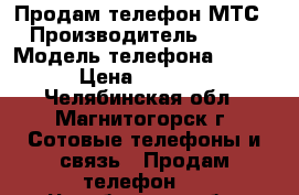 Продам телефон МТС › Производитель ­ ZTE › Модель телефона ­ MTS › Цена ­ 2 000 - Челябинская обл., Магнитогорск г. Сотовые телефоны и связь » Продам телефон   . Челябинская обл.